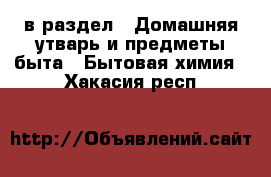  в раздел : Домашняя утварь и предметы быта » Бытовая химия . Хакасия респ.